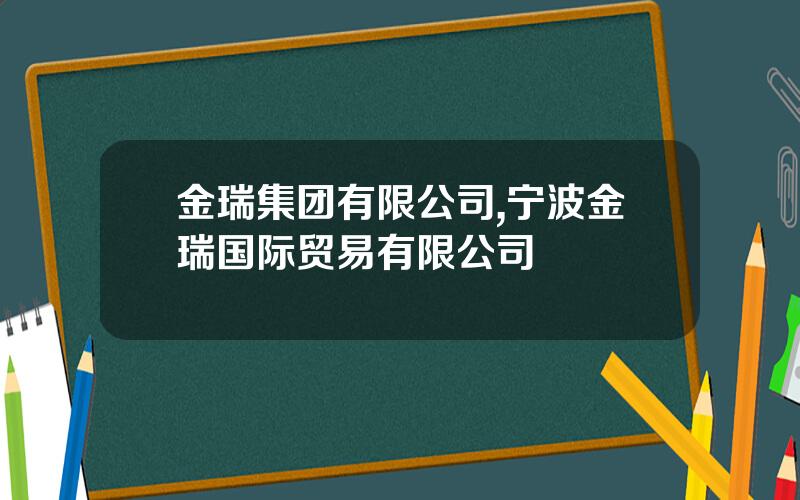 金瑞集团有限公司,宁波金瑞国际贸易有限公司