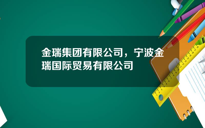 金瑞集团有限公司，宁波金瑞国际贸易有限公司