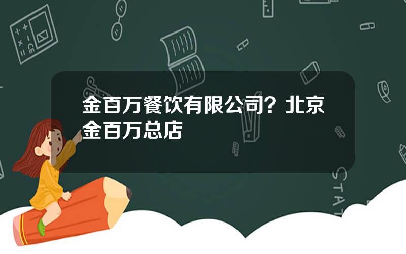 金百万餐饮有限公司？北京金百万总店