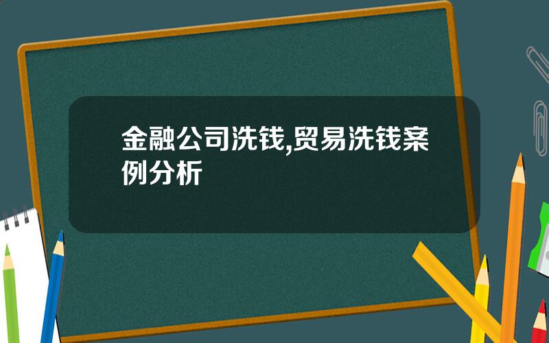 金融公司洗钱,贸易洗钱案例分析