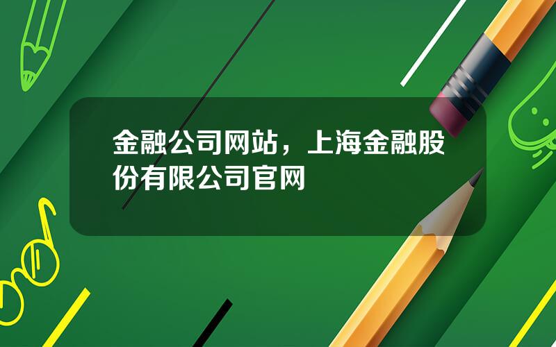 金融公司网站，上海金融股份有限公司官网