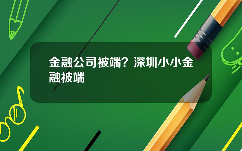 金融公司被端？深圳小小金融被端
