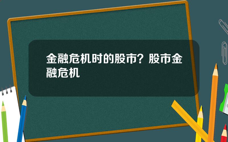 金融危机时的股市？股市金融危机