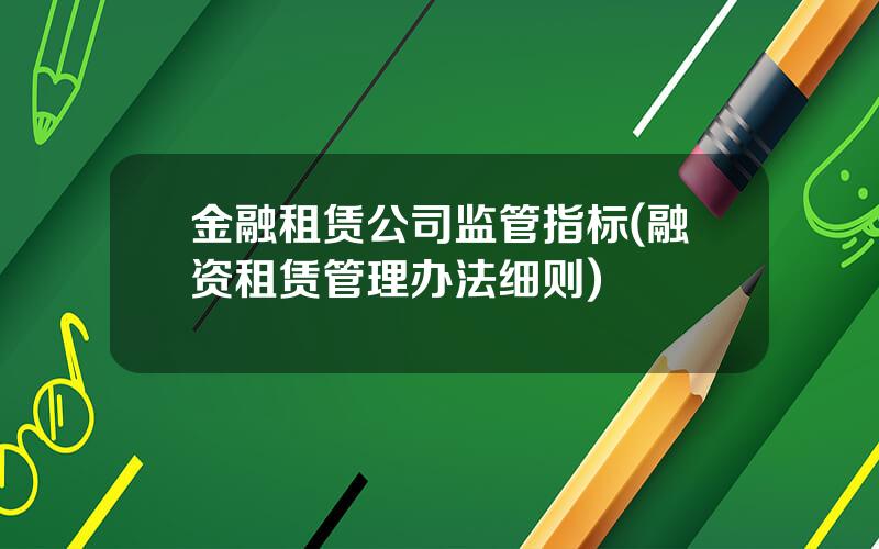 金融租赁公司监管指标(融资租赁管理办法细则)