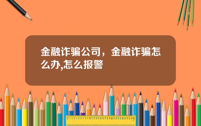 金融诈骗公司，金融诈骗怎么办,怎么报警