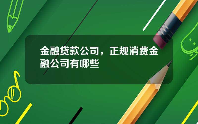 金融贷款公司，正规消费金融公司有哪些