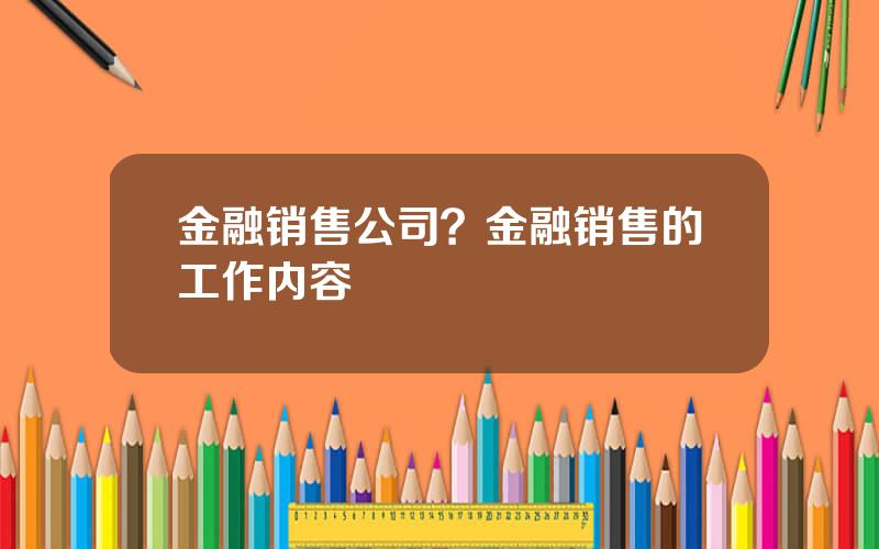 金融销售公司？金融销售的工作内容