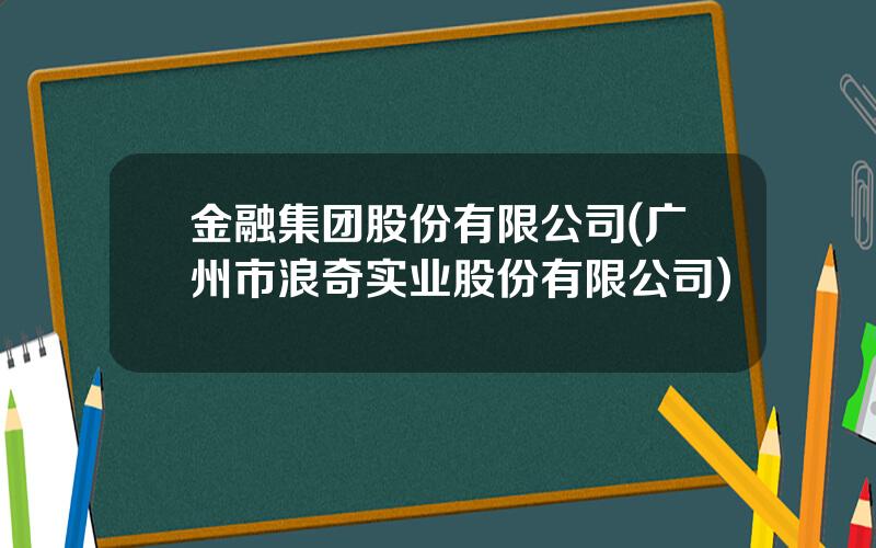 金融集团股份有限公司(广州市浪奇实业股份有限公司)