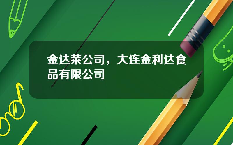 金达莱公司，大连金利达食品有限公司