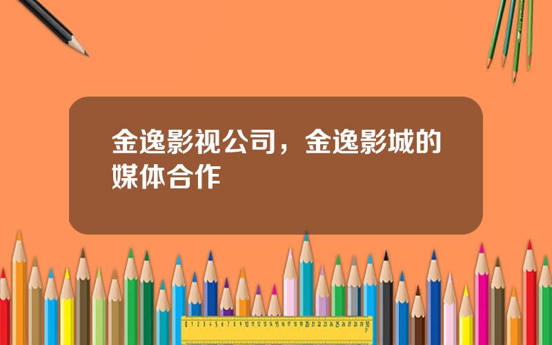 金逸影视公司，金逸影城的媒体合作
