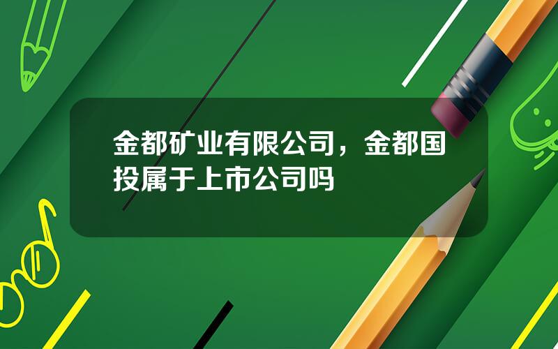 金都矿业有限公司，金都国投属于上市公司吗
