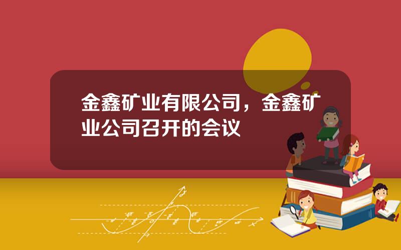 金鑫矿业有限公司，金鑫矿业公司召开的会议