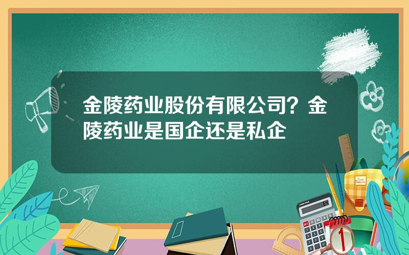 金陵药业股份有限公司？金陵药业是国企还是私企
