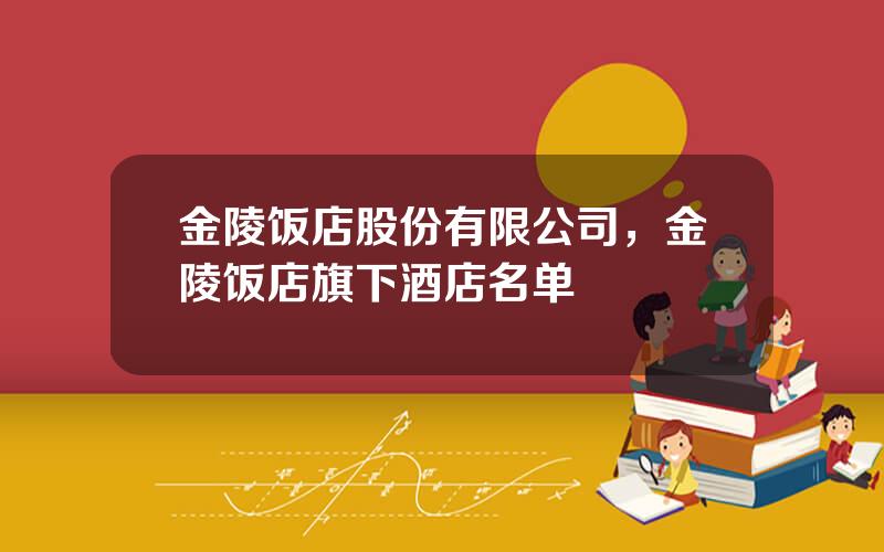 金陵饭店股份有限公司，金陵饭店旗下酒店名单