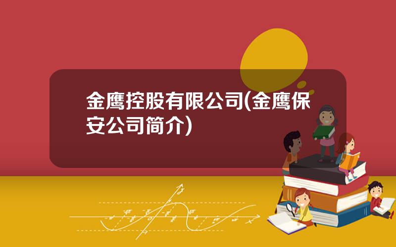 金鹰控股有限公司(金鹰保安公司简介)