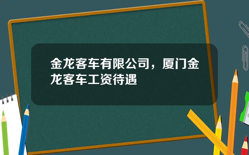 金龙客车有限公司，厦门金龙客车工资待遇