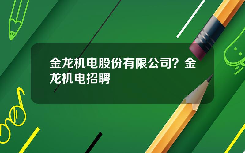 金龙机电股份有限公司？金龙机电招聘