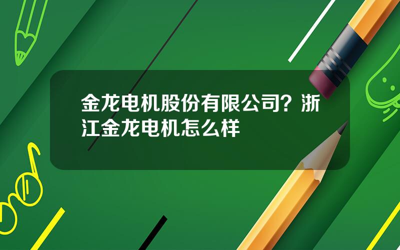 金龙电机股份有限公司？浙江金龙电机怎么样