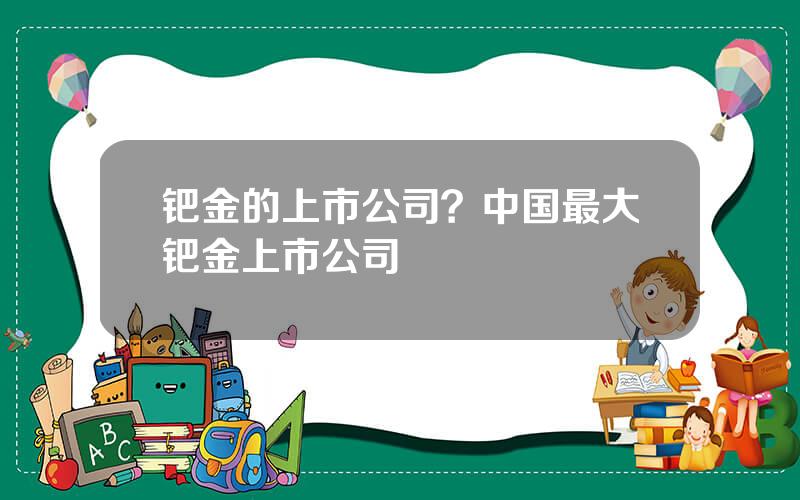 钯金的上市公司？中国最大钯金上市公司