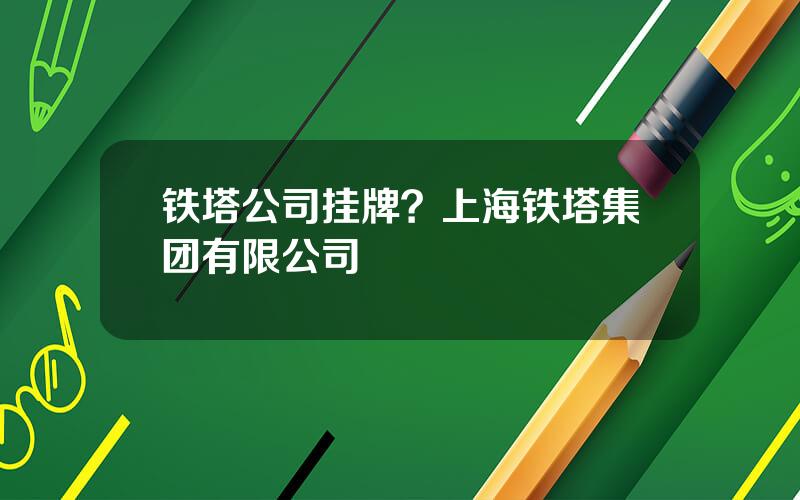铁塔公司挂牌？上海铁塔集团有限公司