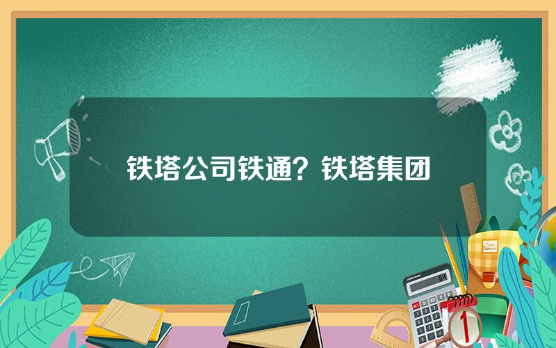 铁塔公司铁通？铁塔集团