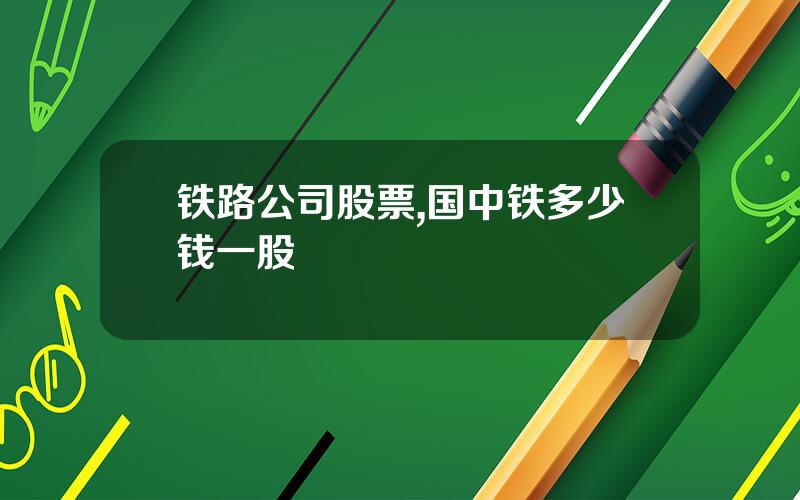 铁路公司股票,国中铁多少钱一股