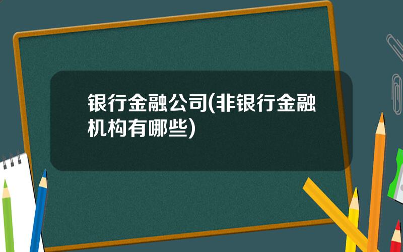 银行金融公司(非银行金融机构有哪些)