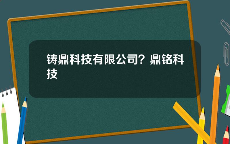 铸鼎科技有限公司？鼎铭科技