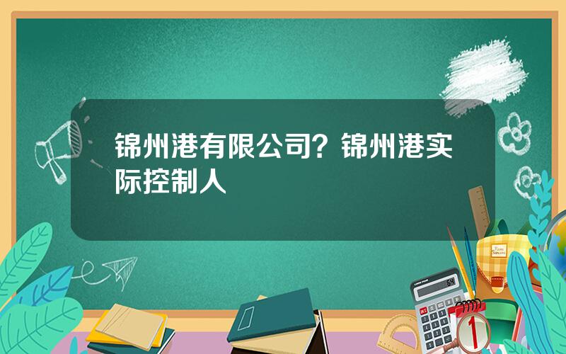 锦州港有限公司？锦州港实际控制人