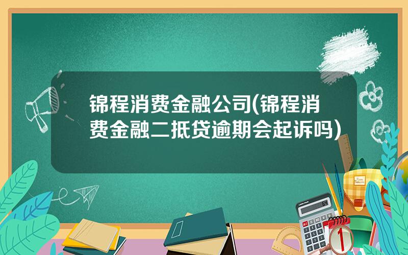 锦程消费金融公司(锦程消费金融二抵贷逾期会起诉吗)