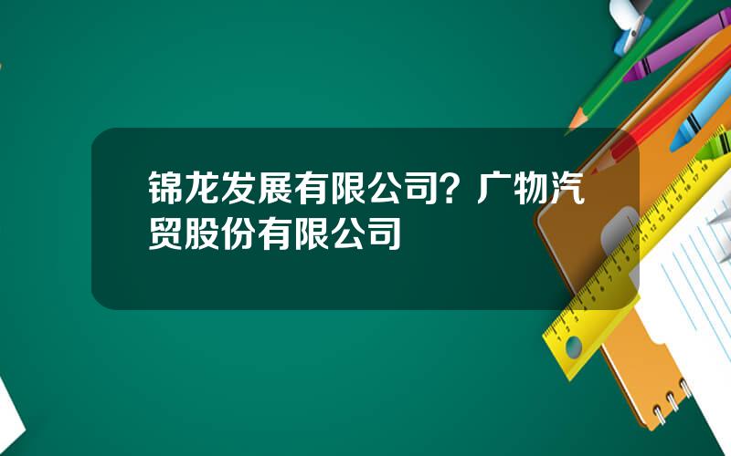 锦龙发展有限公司？广物汽贸股份有限公司