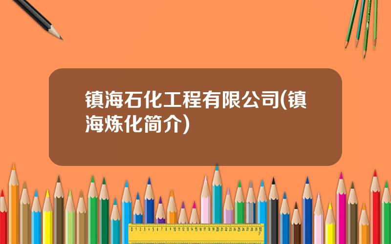 镇海石化工程有限公司(镇海炼化简介)