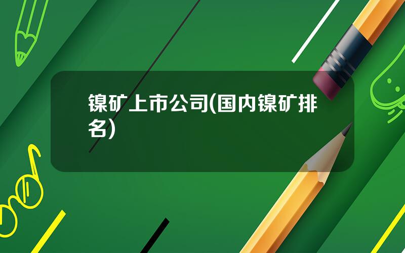 镍矿上市公司(国内镍矿排名)