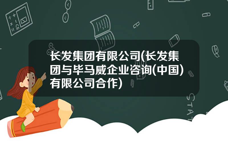 长发集团有限公司(长发集团与毕马威企业咨询(中国)有限公司合作)