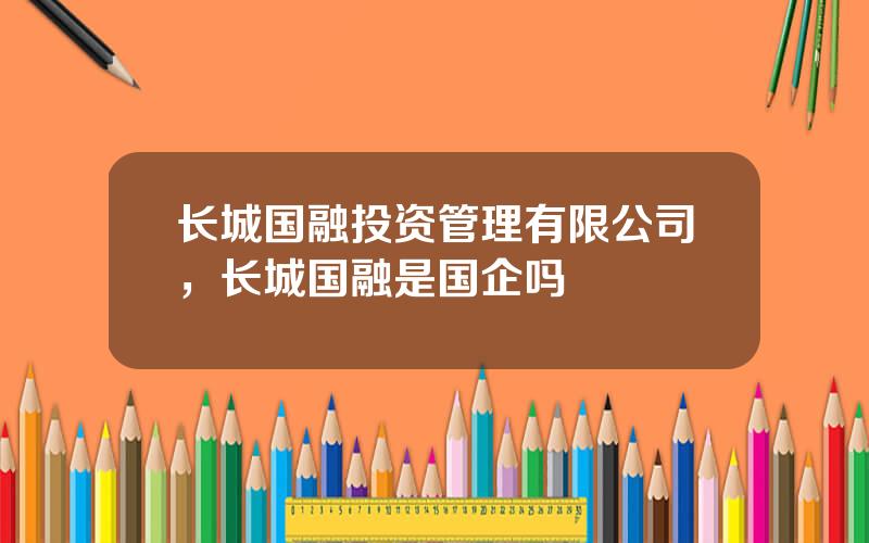 长城国融投资管理有限公司，长城国融是国企吗