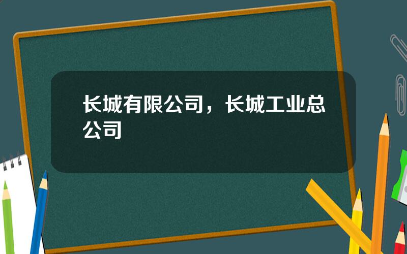 长城有限公司，长城工业总公司