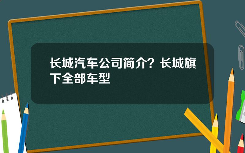 长城汽车公司简介？长城旗下全部车型