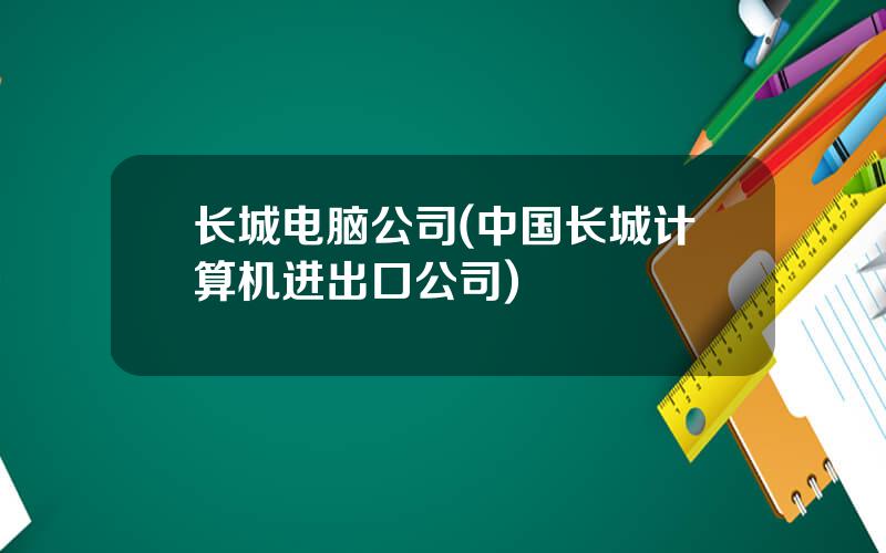 长城电脑公司(中国长城计算机进出口公司)