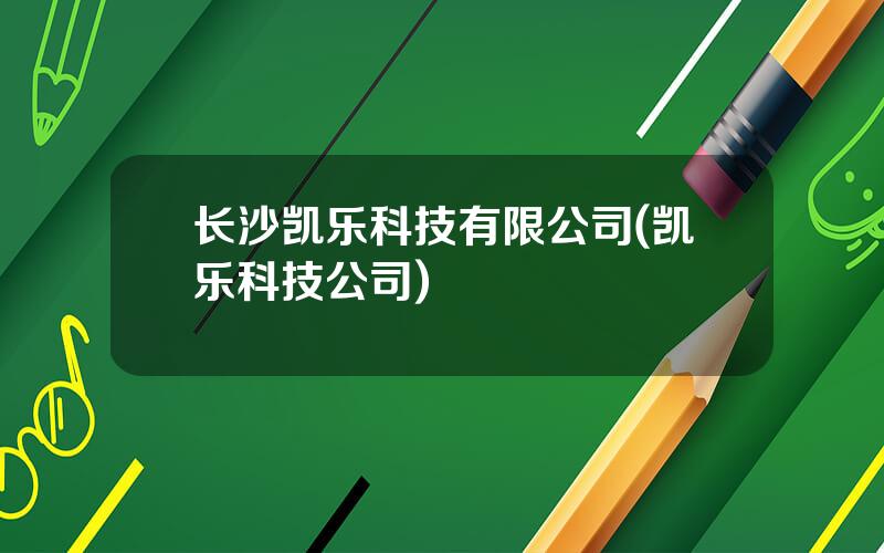 长沙凯乐科技有限公司(凯乐科技公司)