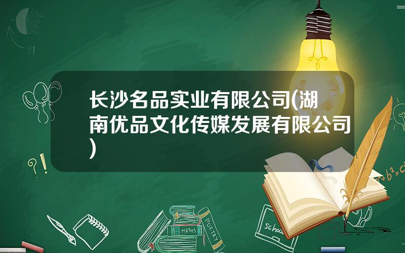 长沙名品实业有限公司(湖南优品文化传媒发展有限公司)