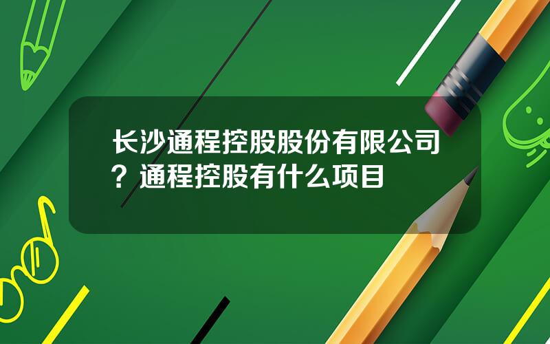 长沙通程控股股份有限公司？通程控股有什么项目