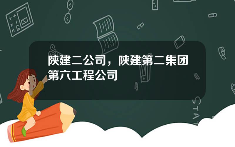 陕建二公司，陕建第二集团第六工程公司