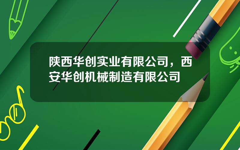 陕西华创实业有限公司，西安华创机械制造有限公司