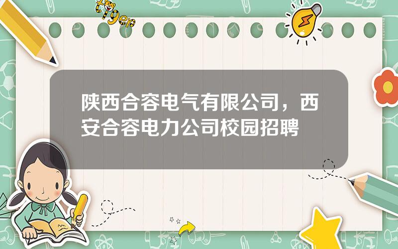 陕西合容电气有限公司，西安合容电力公司校园招聘