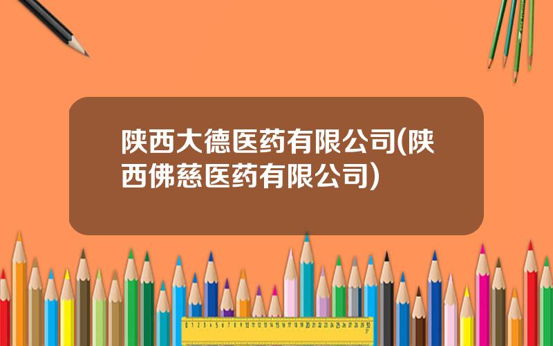 陕西大德医药有限公司(陕西佛慈医药有限公司)