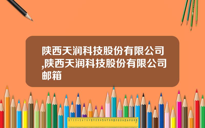 陕西天润科技股份有限公司,陕西天润科技股份有限公司邮箱