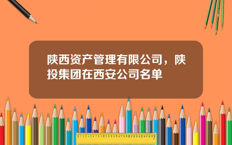 陕西资产管理有限公司，陕投集团在西安公司名单