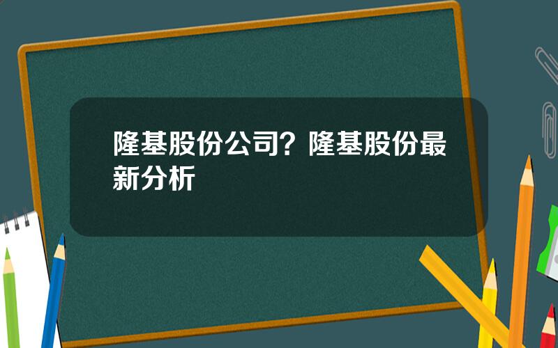 隆基股份公司？隆基股份最新分析