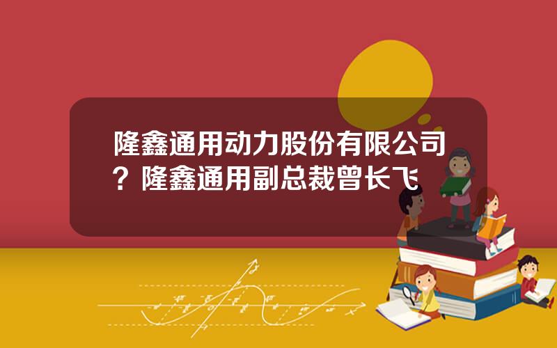 隆鑫通用动力股份有限公司？隆鑫通用副总裁曾长飞