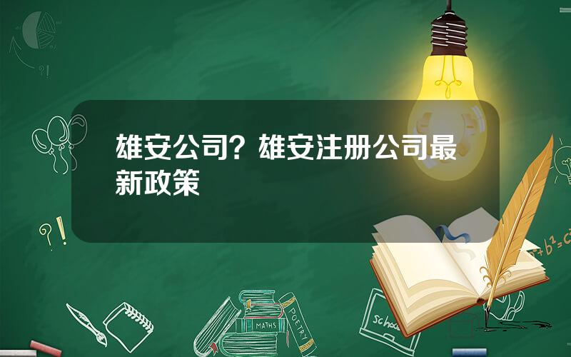 雄安公司？雄安注册公司最新政策